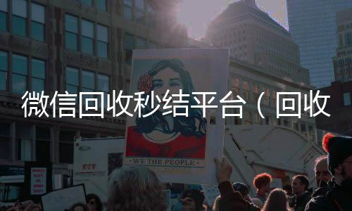 微信回收秒结平收购微信号台（回收vx秒结联系方式）